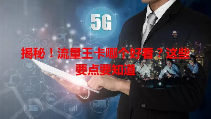 揭秘！流量王卡哪个好看？这些要点要知道