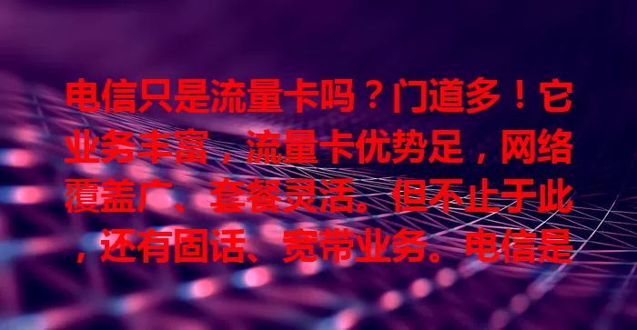 电信只是流量卡吗？门道多！它业务丰富，流量卡优势足，网络覆盖广、套餐灵活。但不止于此，还有固话、宽带业务。电信是综合服务商，按需选服务才是正解