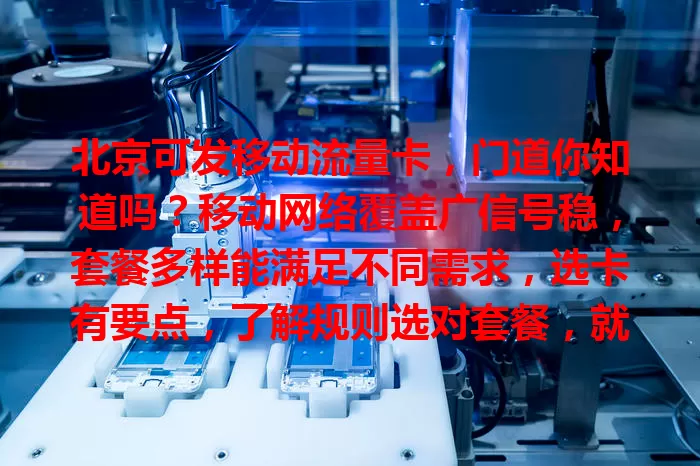 北京可发移动流量卡，门道你知道吗？移动网络覆盖广信号稳，套餐多样能满足不同需求，选卡有要点，了解规则选对套餐，就能畅享数字生活！