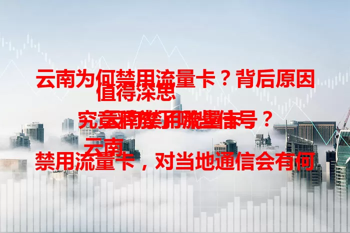 云南为何禁用流量卡？背后原因值得深思
 云南禁用流量卡，究竟释放了哪些信号？
 云南禁用流量卡，对当地通信会有何影响？