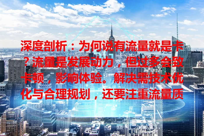 深度剖析：为何说有流量就是卡？流量是发展动力，但过多会致卡顿，影响体验。解决需技术优化与合理规划，还要注重流量质量，实现有效利用与价值最大化。