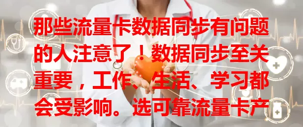 那些流量卡数据同步有问题的人注意了！数据同步至关重要，工作、生活、学习都会受影响。选可靠流量卡产品、定期查设备、关注运营商通知，保障同步顺畅，畅享数字化生活
