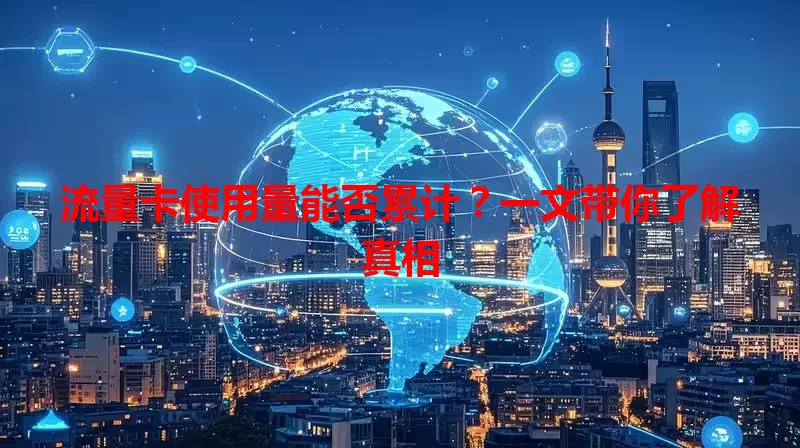流量卡使用量能否累计？一文带你了解真相