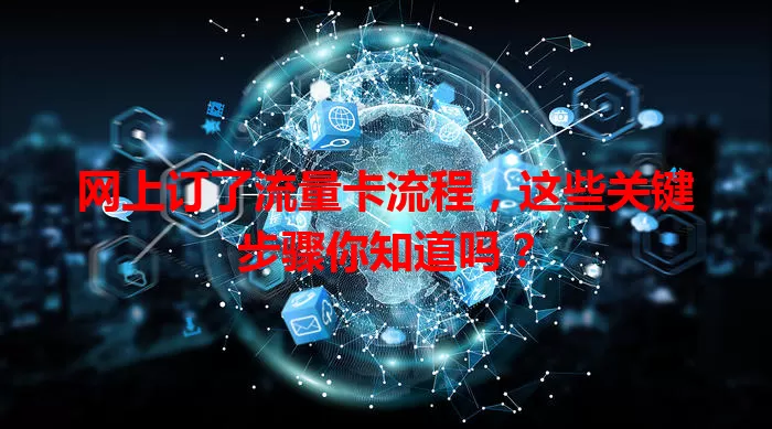 网上订了流量卡流程，这些关键步骤你知道吗？