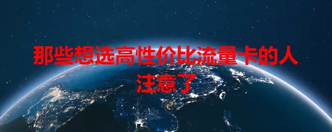 那些想选高性价比流量卡的人注意了