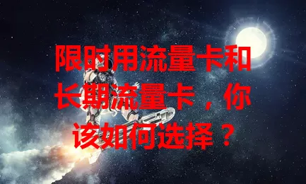 限时用流量卡和长期流量卡，你该如何选择？