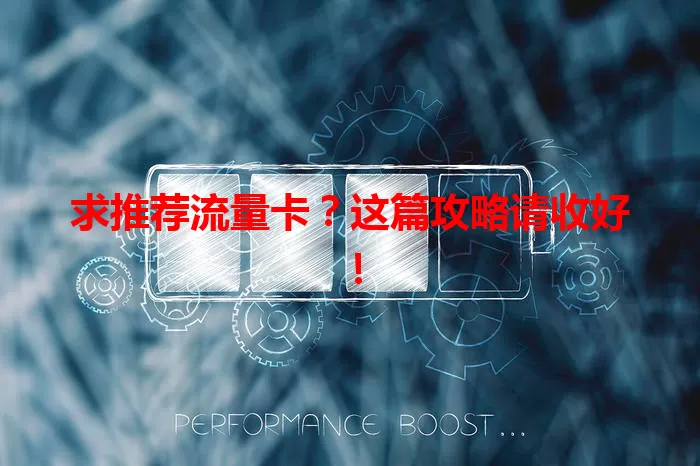 求推荐流量卡？这篇攻略请收好！