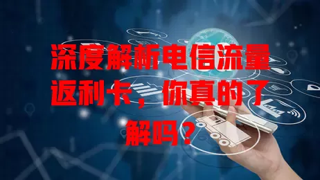深度解析电信流量返利卡，你真的了解吗？