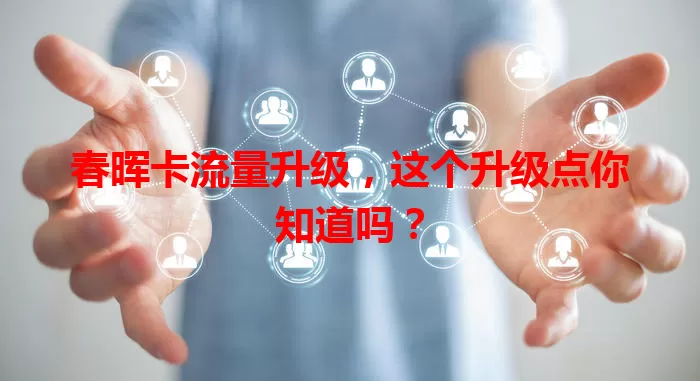 春晖卡流量升级，这个升级点你知道吗？