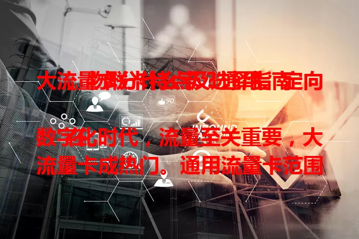大流量卡分什么卡？通用、定向、物联卡特点及选择指南

在数字化时代，流量至关重要，大流量卡成热门。通用流量卡范围广，满足日常；定向流量卡针对特定应用超划算；物联卡用于智能设备联网。选对大流量卡，畅享便捷数字化生活。