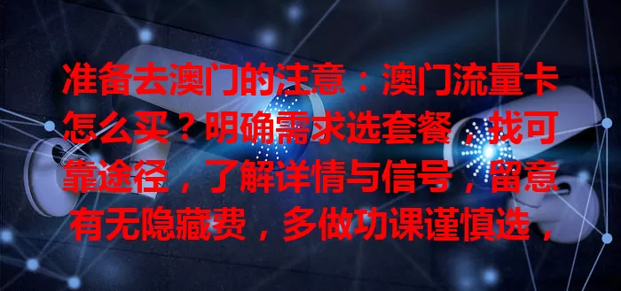 准备去澳门的注意：澳门流量卡怎么买？明确需求选套餐，找可靠途径，了解详情与信号，留意有无隐藏费，多做功课谨慎选，畅享网络留美好