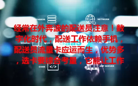 经常在外奔波的配送员注意！数字化时代，配送工作依赖手机，配送员流量卡应运而生，优势多，选卡要综合考量，它能让工作更便利高效，快了解找到适合自己的那一款！