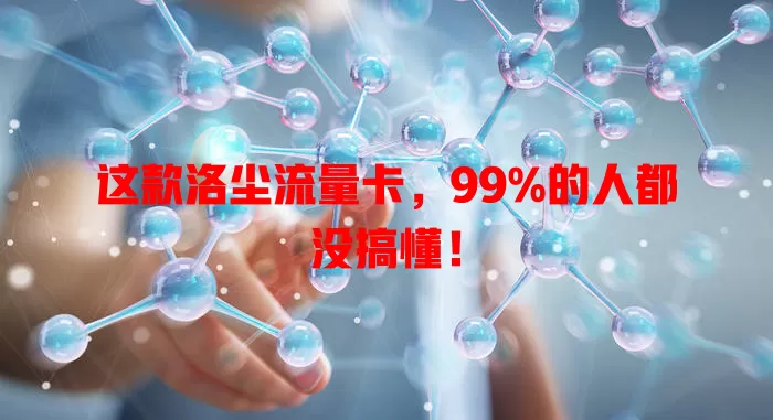 这款洛尘流量卡，99%的人都没搞懂！