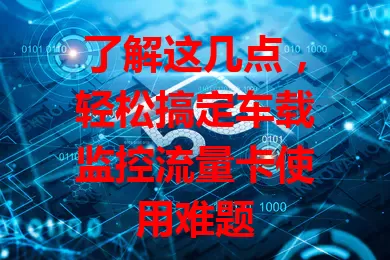 了解这几点，轻松搞定车载监控流量卡使用难题