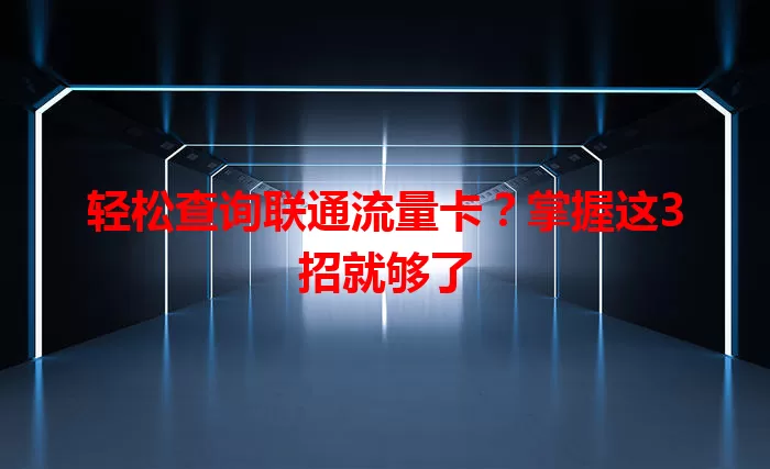 轻松查询联通流量卡？掌握这3招就够了