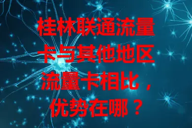 桂林联通流量卡与其他地区流量卡相比，优势在哪？