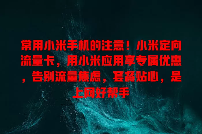常用小米手机的注意！小米定向流量卡，用小米应用享专属优惠，告别流量焦虑，套餐贴心，是上网好帮手