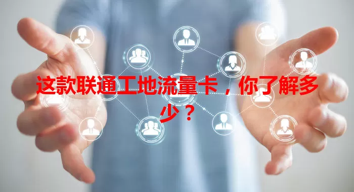 这款联通工地流量卡，你了解多少？