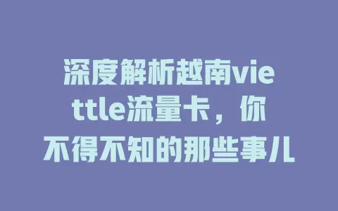 深度解析越南viettle流量卡，你不得不知的那些事儿