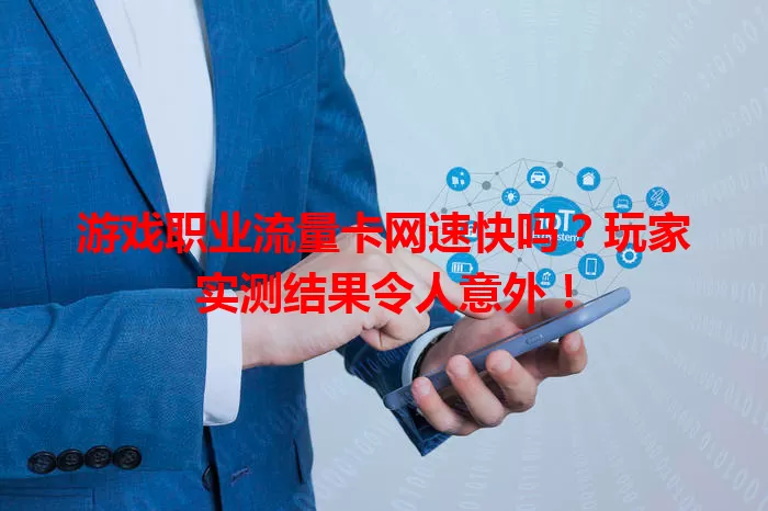 游戏职业流量卡网速快吗？玩家实测结果令人意外！