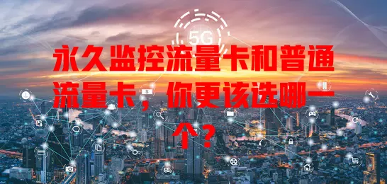 永久监控流量卡和普通流量卡，你更该选哪一个？