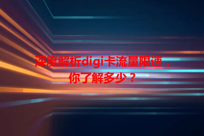 深度解析digi卡流量限速，你了解多少？