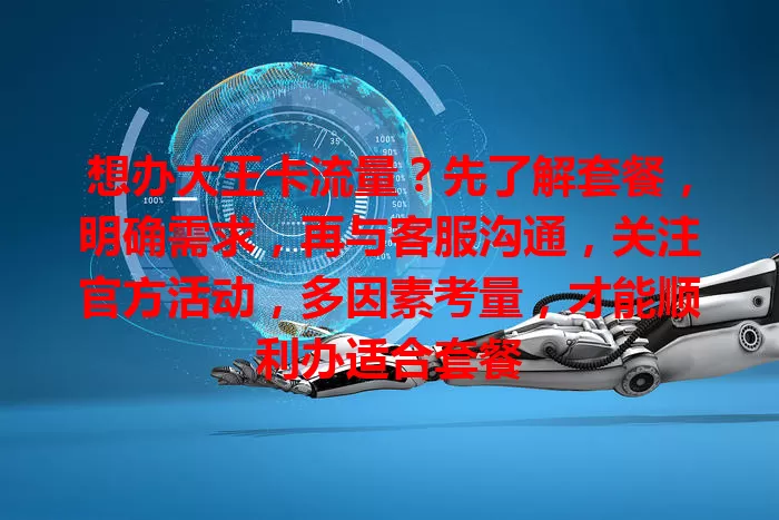 想办大王卡流量？先了解套餐，明确需求，再与客服沟通，关注官方活动，多因素考量，才能顺利办适合套餐