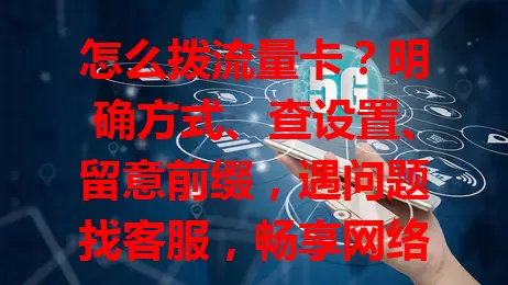 怎么拨流量卡？明确方式、查设置、留意前缀，遇问题找客服，畅享网络不烦恼