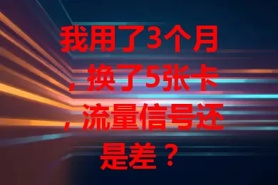 我用了3个月，换了5张卡，流量信号还是差？