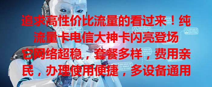 追求高性价比流量的看过来！纯流量卡电信大神卡闪亮登场

它网络超稳，套餐多样，费用亲民，办理使用便捷，多设备通用，是流量优质之选，还愁流量问题的快来试试！