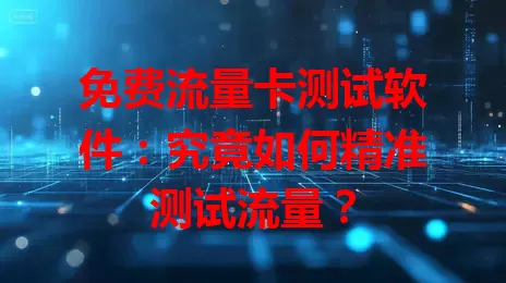 免费流量卡测试软件：究竟如何精准测试流量？
