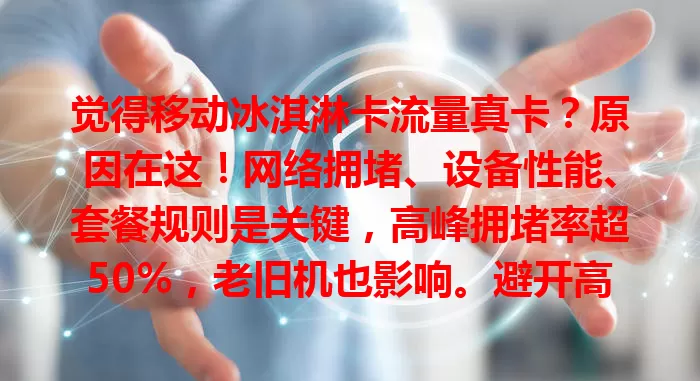 觉得移动冰淇淋卡流量真卡？原因在这！网络拥堵、设备性能、套餐规则是关键，高峰拥堵率超50%，老旧机也影响。避开高峰、清缓存可改善，运营商也需提升网络。
