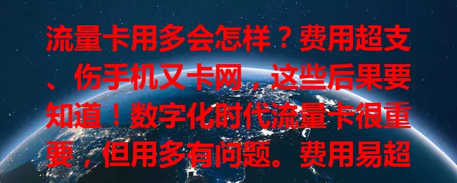 流量卡用多会怎样？费用超支、伤手机又卡网，这些后果要知道！数字化时代流量卡很重要，但用多有问题。费用易超，伤手机，还会网络拥堵。教你避免，定期查流量，设提醒，优化网络，限制应用联网，让流量卡更好服务生活工作 。