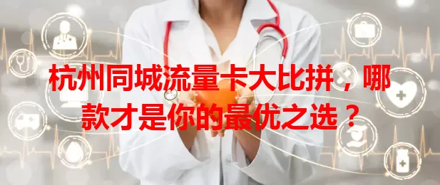 杭州同城流量卡大比拼，哪款才是你的最优之选？