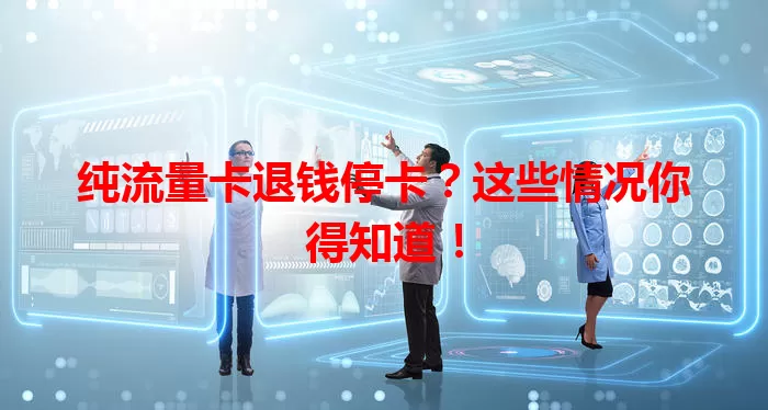 纯流量卡退钱停卡？这些情况你得知道！