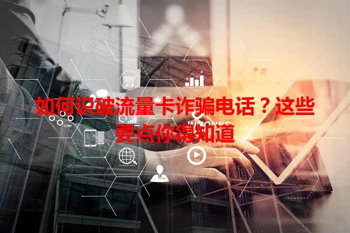 如何识破流量卡诈骗电话？这些要点你得知道