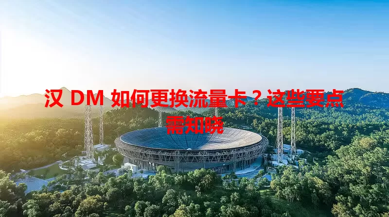 汉 DM 如何更换流量卡？这些要点需知晓