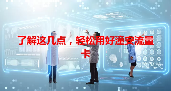 了解这几点，轻松用好潼安流量卡