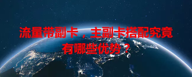 流量带副卡，主副卡搭配究竟有哪些优势？
