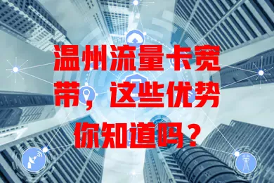 温州流量卡宽带，这些优势你知道吗？