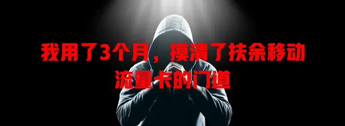 我用了3个月，摸清了扶余移动流量卡的门道