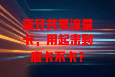 蓝牙共享流量卡，用起来到底卡不卡？