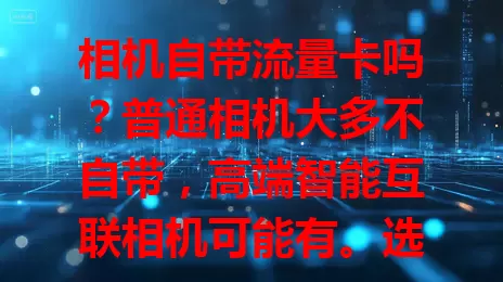 相机自带流量卡吗？普通相机大多不自带，高端智能互联相机可能有。选卡要考虑网络类型和套餐大小，因相机类型而异，摄影爱好者按需选卡，发挥相机功能记录精彩瞬间