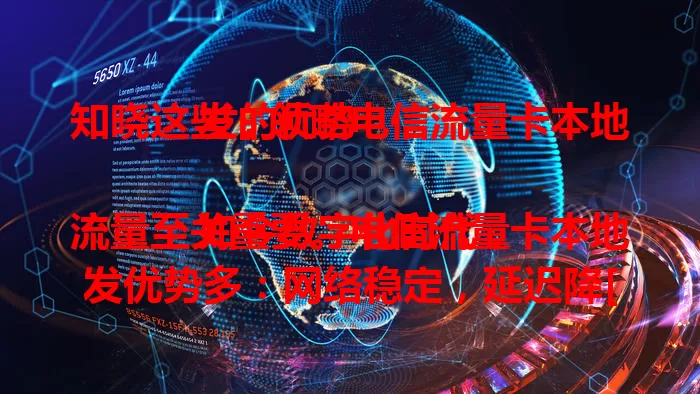 知晓这些，领略电信流量卡本地发的优势

如今数字化时代，流量至关重要。电信流量卡本地发优势多：网络稳定，延迟降[X]%；费用有优，省开支；售后便捷；安全有保障。是选卡重要考量，助力畅享网络便利