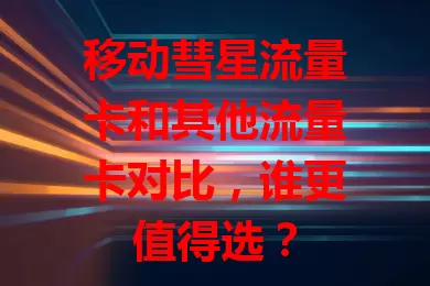 移动彗星流量卡和其他流量卡对比，谁更值得选？