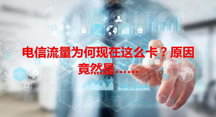 电信流量为何现在这么卡？原因竟然是……