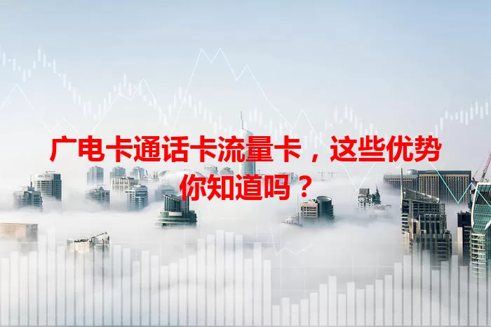 广电卡通话卡流量卡，这些优势你知道吗？
