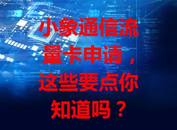 小象通信流量卡申请，这些要点你知道吗？