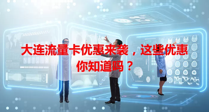 大连流量卡优惠来袭，这些优惠你知道吗？