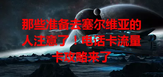 那些准备去塞尔维亚的人注意了！电话卡流量卡攻略来了